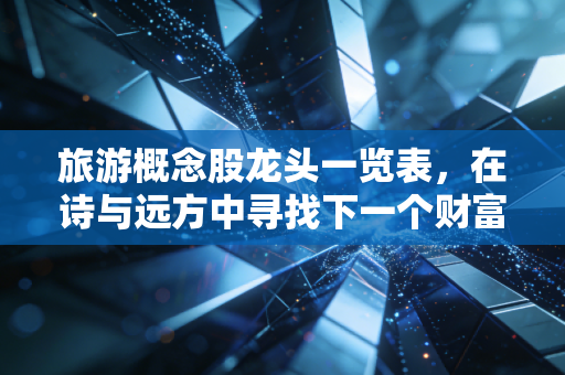 旅游概念股龙头一览表,在诗与远方中寻找下一个财富风口