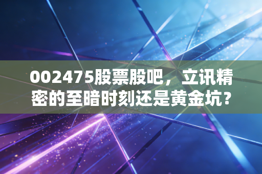 002475股票股吧，立讯精密的至暗时刻还是黄金坑？深度聊聊果链这个带头大哥