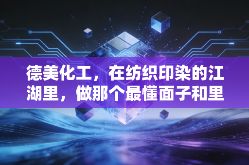 德美化工,在纺织印染的江湖里,做那个最懂面子和里子的隐形冠军