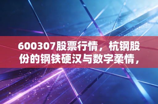 600307股票行情,杭钢股份的钢铁硬汉与数字柔情,这波行情你看懂了吗?