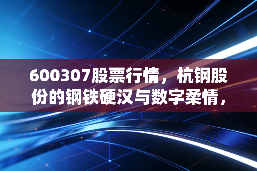 600307股票行情,杭钢股份的钢铁硬汉与数字柔情,这波行情你看懂了吗?