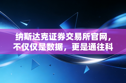 纳斯达克证券交易所官网,不仅仅是数据,更是通往科技未来的数字窗口