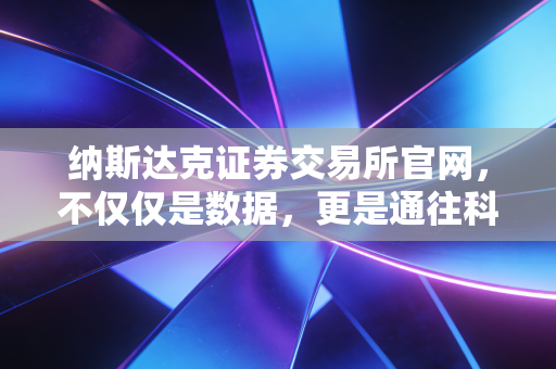 纳斯达克证券交易所官网,不仅仅是数据,更是通往科技未来的数字窗口