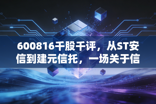 600816千股千评,从ST安信到建元信托,一场关于信任与重生的资本博弈