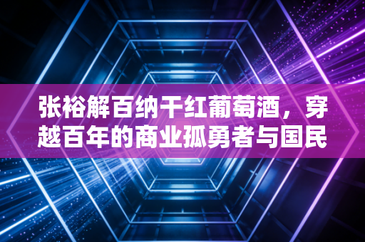 张裕解百纳干红葡萄酒,穿越百年的商业孤勇者与国民味蕾的硬通货