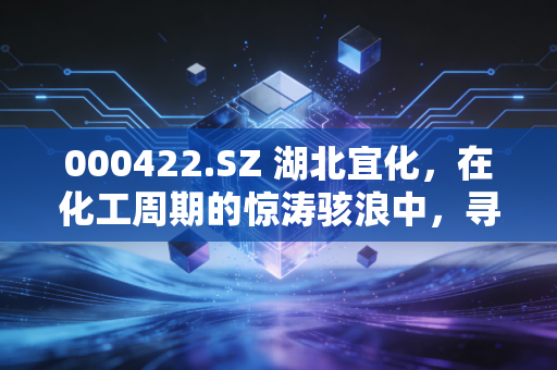 000422.SZ 湖北宜化,在化工周期的惊涛骇浪中,寻找那根定海神针