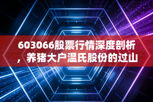603066股票行情深度剖析,养猪大户温氏股份的过山车人生,散户该如何把握猪周期?