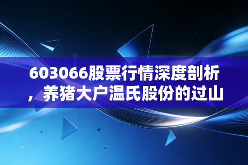 603066股票行情深度剖析,养猪大户温氏股份的过山车人生,散户该如何把握猪周期?