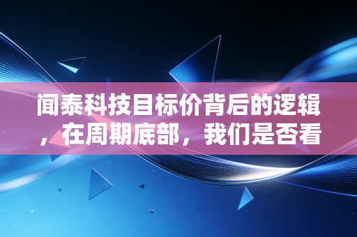 闻泰科技目标价背后的逻辑,在周期底部,我们是否看到了戴维斯双击的曙光?
