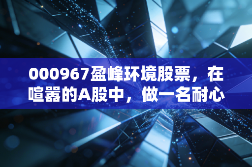000967盈峰环境股票,在喧嚣的A股中,做一名耐心的城市美容师守望者