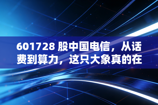 601728 股中国电信,从话费到算力,这只大象真的在起舞吗?