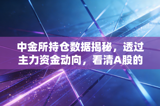 中金所持仓数据揭秘,透过主力资金动向,看清A股的真实底牌