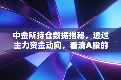 中金所持仓数据揭秘,透过主力资金动向,看清A股的真实底牌