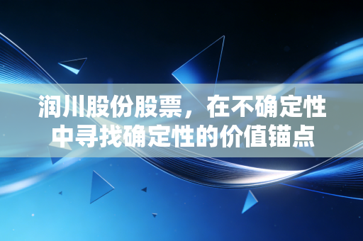 润川股份股票,在不确定性中寻找确定性的价值锚点