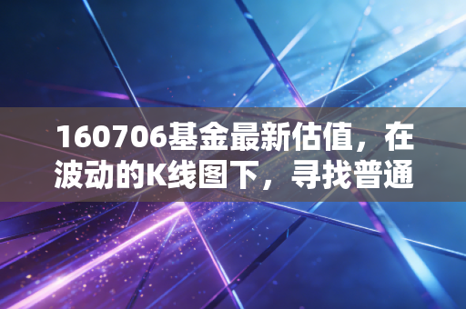 160706基金最新估值,在波动的K线图下,寻找普通人的稳稳幸福