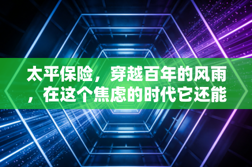 太平保险,穿越百年的风雨,在这个焦虑的时代它还能带给我们什么?