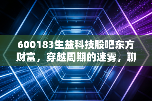 600183生益科技股吧东方财富,穿越周期的迷雾,聊聊PCB老将的稳与变
