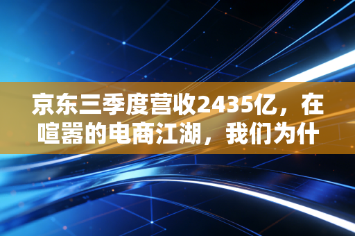 京东三季度营收2435亿,在喧嚣的电商江湖,我们为什么依然需要多快好省?