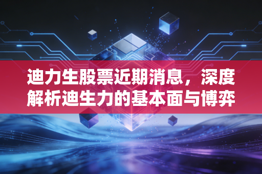 迪力生股票近期消息,深度解析迪生力的基本面与博弈,这只汽配隐形冠军还能追吗?