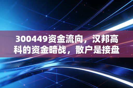 300449资金流向,汉邦高科的资金暗战,散户是接盘侠还是猎手?