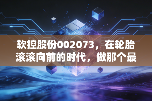 软控股份002073,在轮胎滚滚向前的时代,做那个最稳的卖铲人