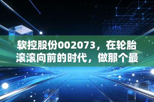 软控股份002073，在轮胎滚滚向前的时代，做那个最稳的卖铲人