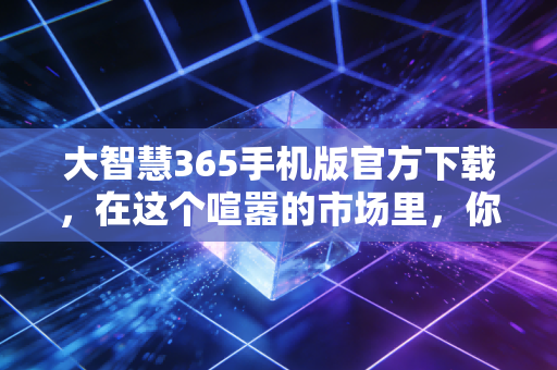 大智慧365手机版官方下载，在这个喧嚣的市场里，你需要什么样的兵器？
