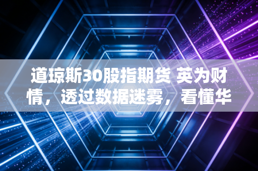 道琼斯30股指期货 英为财情,透过数据迷雾,看懂华尔街的每一次心跳