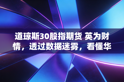 道琼斯30股指期货 英为财情,透过数据迷雾,看懂华尔街的每一次心跳