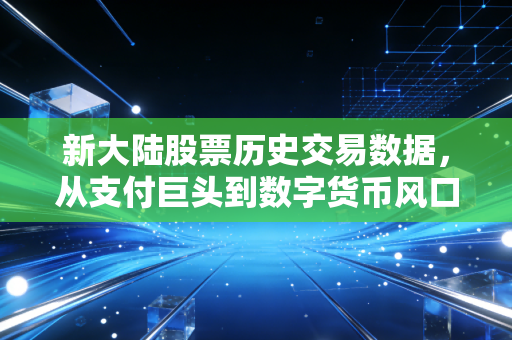 新大陆股票历史交易数据,从支付巨头到数字货币风口,那些年我们错过的K线故事