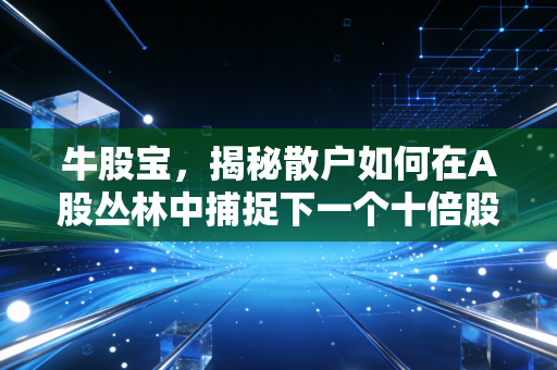 牛股宝,揭秘散户如何在A股丛林中捕捉下一个十倍股