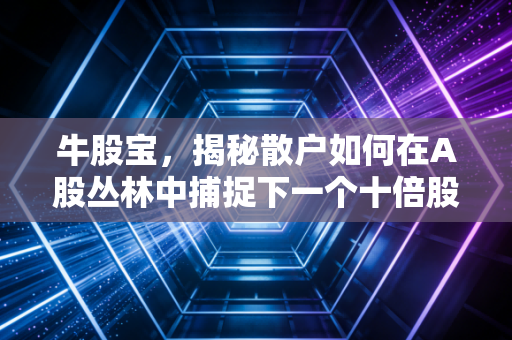 牛股宝,揭秘散户如何在A股丛林中捕捉下一个十倍股