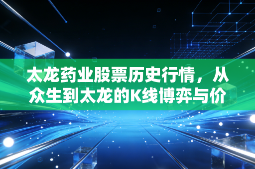 太龙药业股票历史行情,从众生到太龙的K线博弈与价值重构