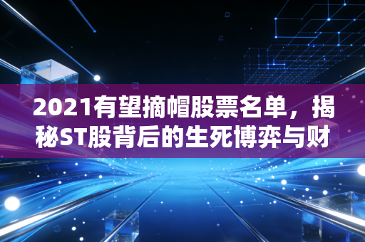 2021有望摘帽股票名单,揭秘ST股背后的生死博弈与财富机会