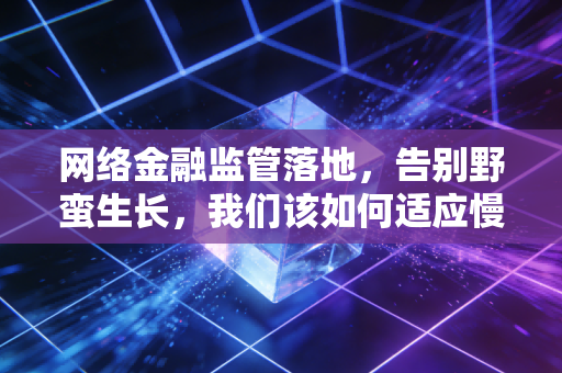 网络金融监管落地,告别野蛮生长,我们该如何适应慢下来的金融生活?
