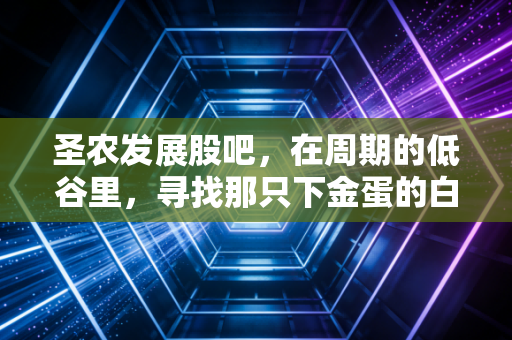 圣农发展股吧,在周期的低谷里,寻找那只下金蛋的白羽鸡