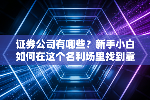 证券公司有哪些?新手小白如何在这个名利场里找到靠谱的领路人