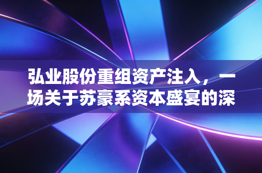 弘业股份重组资产注入，一场关于苏豪系资本盛宴的深度猜想与冷静思考