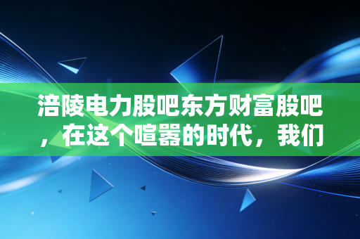 涪陵电力股吧东方财富股吧,在这个喧嚣的时代,我们该如何读懂一只慢牛的公用事业股?