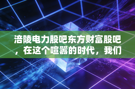 涪陵电力股吧东方财富股吧,在这个喧嚣的时代,我们该如何读懂一只慢牛的公用事业股?