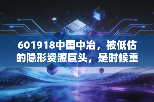 601918中国中冶,被低估的隐形资源巨头,是时候重估它的价值了吗?