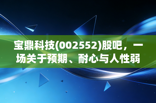 宝鼎科技(002552)股吧,一场关于预期、耐心与人性弱点的实战演练