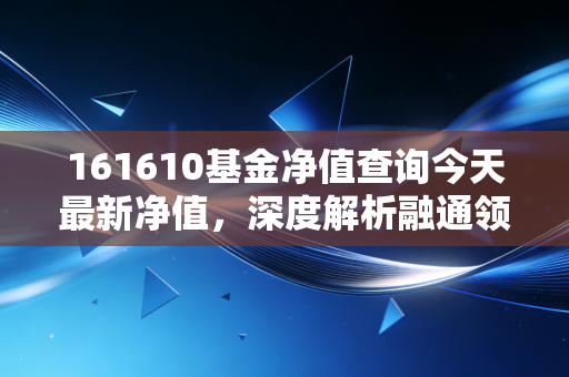 161610基金净值查询今天最新净值,深度解析融通领先成长,聊聊我们该如何应对市场波动