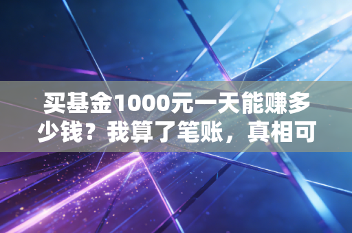 买基金1000元一天能赚多少钱？我算了笔账，真相可能和你想的不一样