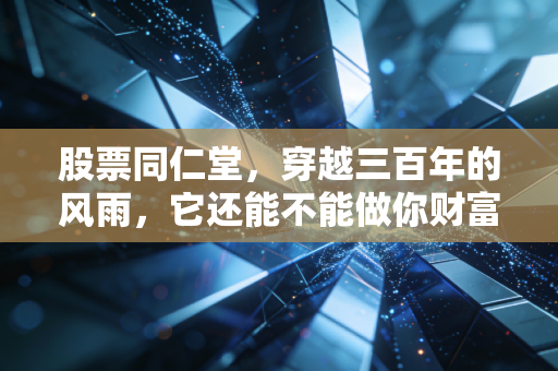 股票同仁堂,穿越三百年的风雨,它还能不能做你财富的守护神?