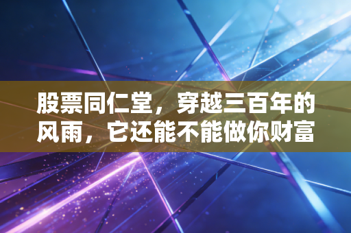 股票同仁堂,穿越三百年的风雨,它还能不能做你财富的守护神?