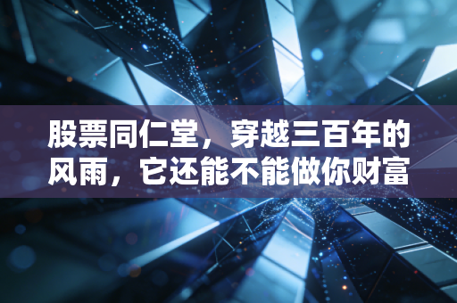 股票同仁堂,穿越三百年的风雨,它还能不能做你财富的守护神?