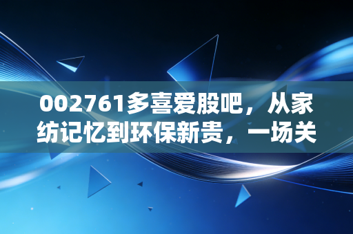 002761多喜爱股吧,从家纺记忆到环保新贵,一场关于借壳上市的财富悲喜录