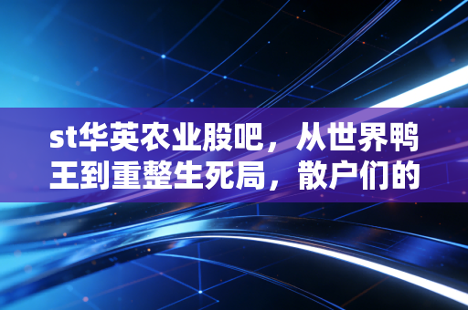 st华英农业股吧,从世界鸭王到重整生死局,散户们的焦虑与希冀冀