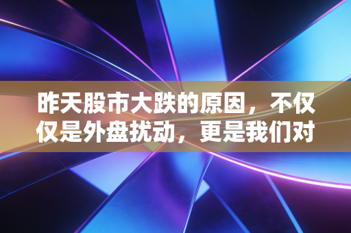 昨天股市大跌的原因，不仅仅是外盘扰动，更是我们对完美剧本的幻灭